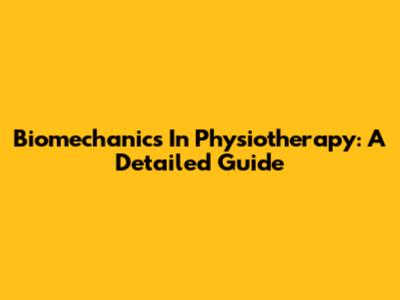 Biomechanics In Physiotherapy: A Detailed Guide
