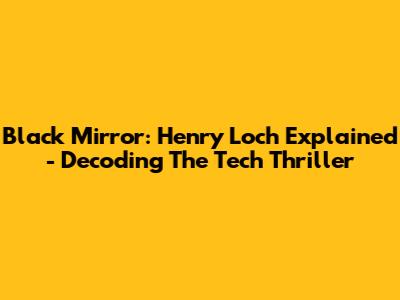 Black Mirror: Henry Loch Explained - Decoding The Tech Thriller