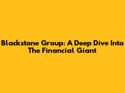 Blackstone Group: A Deep Dive Into The Financial Giant
