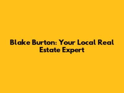 Blake Burton: Your Local Real Estate Expert