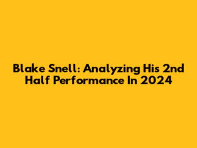 Blake Snell: Analyzing His 2nd Half Performance In 2024