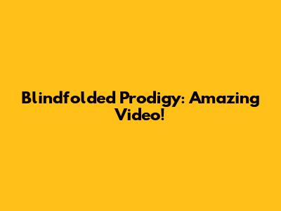 Blindfolded Prodigy: Amazing Video!