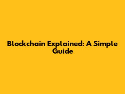 Blockchain Explained: A Simple Guide