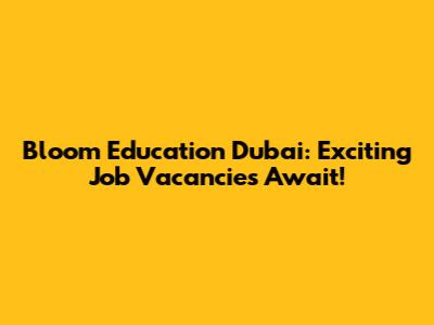 Bloom Education Dubai: Exciting Job Vacancies Await!
