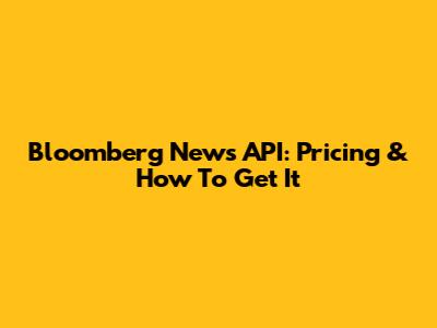 Bloomberg News API: Pricing & How To Get It