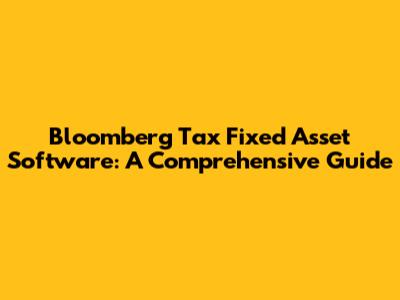 Bloomberg Tax Fixed Asset Software: A Comprehensive Guide