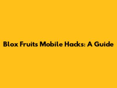 Blox Fruits Mobile Hacks: A Guide