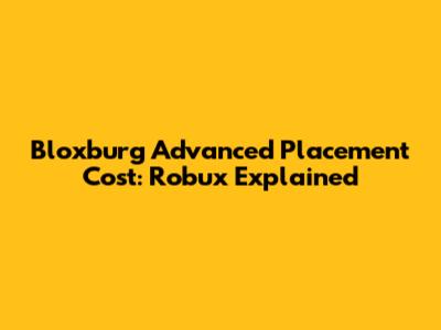Bloxburg Advanced Placement Cost: Robux Explained