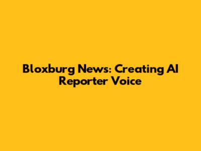 Bloxburg News: Creating AI Reporter Voice