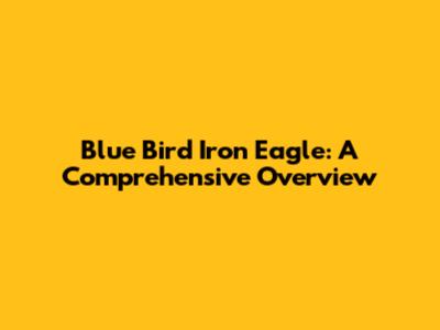 Blue Bird Iron Eagle: A Comprehensive Overview