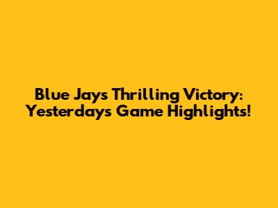 Blue Jays' Thrilling Victory: Yesterday's Game Highlights!