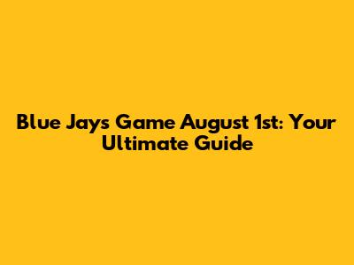 Blue Jays Game August 1st: Your Ultimate Guide