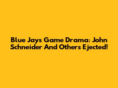 Blue Jays Game Drama: John Schneider And Others Ejected!