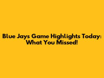 Blue Jays Game Highlights Today: What You Missed!