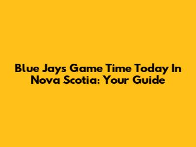 Blue Jays Game Time Today In Nova Scotia: Your Guide