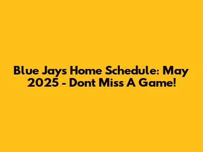 Blue Jays Home Schedule: May 2025 - Don't Miss A Game!