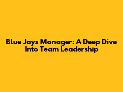 Blue Jays Manager: A Deep Dive Into Team Leadership
