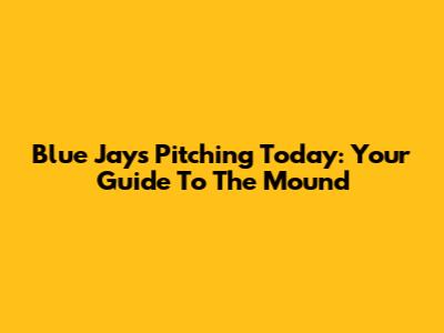 Blue Jays Pitching Today: Your Guide To The Mound