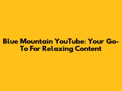 Blue Mountain YouTube: Your Go-To For Relaxing Content