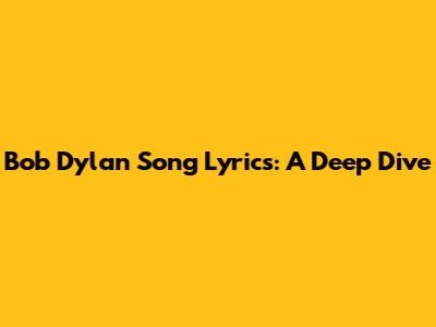 Bob Dylan Song Lyrics: A Deep Dive
