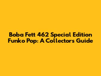 Boba Fett 462 Special Edition Funko Pop: A Collector's Guide