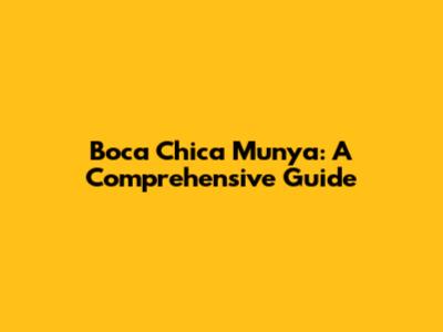 Boca Chica Munya: A Comprehensive Guide