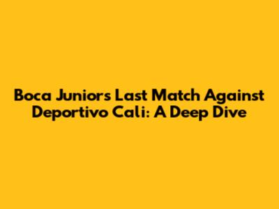 Boca Juniors' Last Match Against Deportivo Cali: A Deep Dive