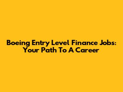 Boeing Entry Level Finance Jobs: Your Path To A Career