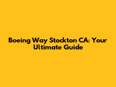 Boeing Way Stockton CA: Your Ultimate Guide