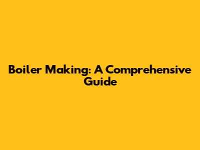 Boiler Making: A Comprehensive Guide