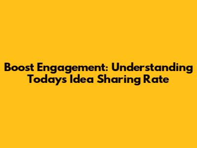 Boost Engagement: Understanding Today's Idea Sharing Rate