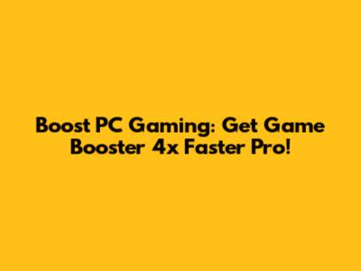 Boost PC Gaming: Get Game Booster 4x Faster Pro!