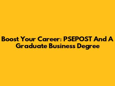 Boost Your Career: PSEPOST And A Graduate Business Degree