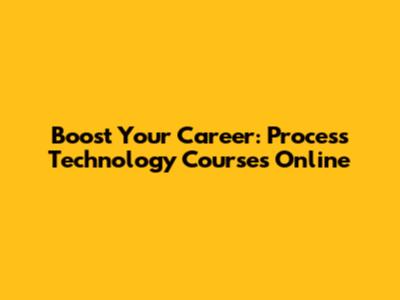 Boost Your Career: Process Technology Courses Online