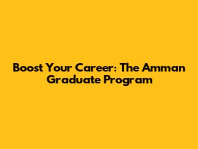 Boost Your Career: The Amman Graduate Program