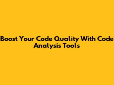 Boost Your Code Quality With Code Analysis Tools