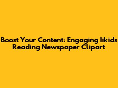 Boost Your Content: Engaging Iikids Reading Newspaper Clipart
