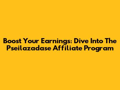 Boost Your Earnings: Dive Into The Pseilazadase Affiliate Program