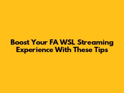 Boost Your FA WSL Streaming Experience With These Tips