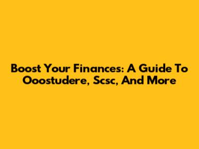 Boost Your Finances: A Guide To Ooostudere, Scsc, And More