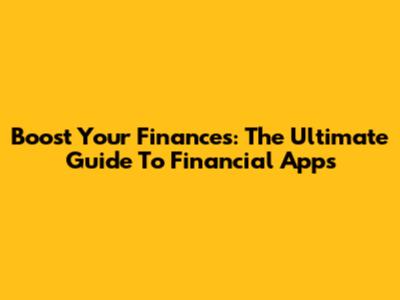 Boost Your Finances: The Ultimate Guide To Financial Apps