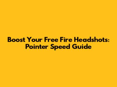 Boost Your Free Fire Headshots: Pointer Speed Guide