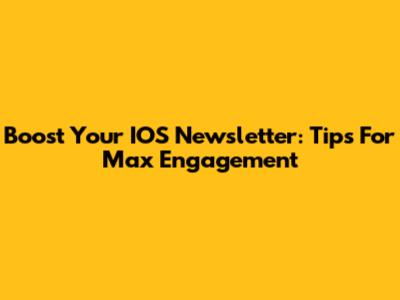Boost Your IOS Newsletter: Tips For Max Engagement