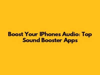 Boost Your IPhone's Audio: Top Sound Booster Apps