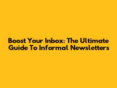 Boost Your Inbox: The Ultimate Guide To Informal Newsletters