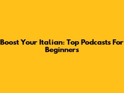 Boost Your Italian: Top Podcasts For Beginners