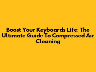Boost Your Keyboard's Life: The Ultimate Guide To Compressed Air Cleaning