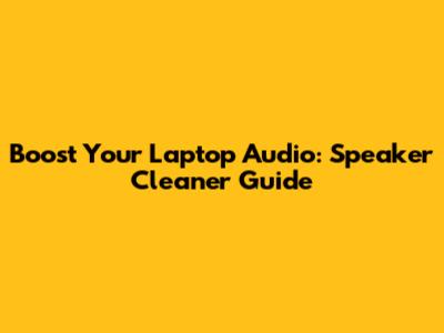 Boost Your Laptop Audio: Speaker Cleaner Guide