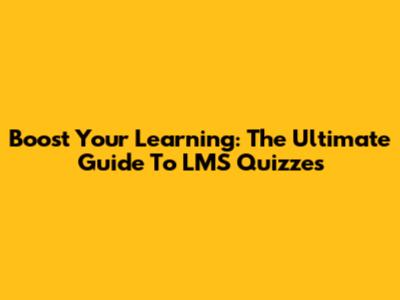Boost Your Learning: The Ultimate Guide To LMS Quizzes