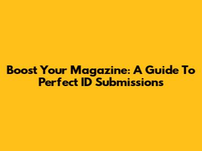Boost Your Magazine: A Guide To Perfect ID Submissions
